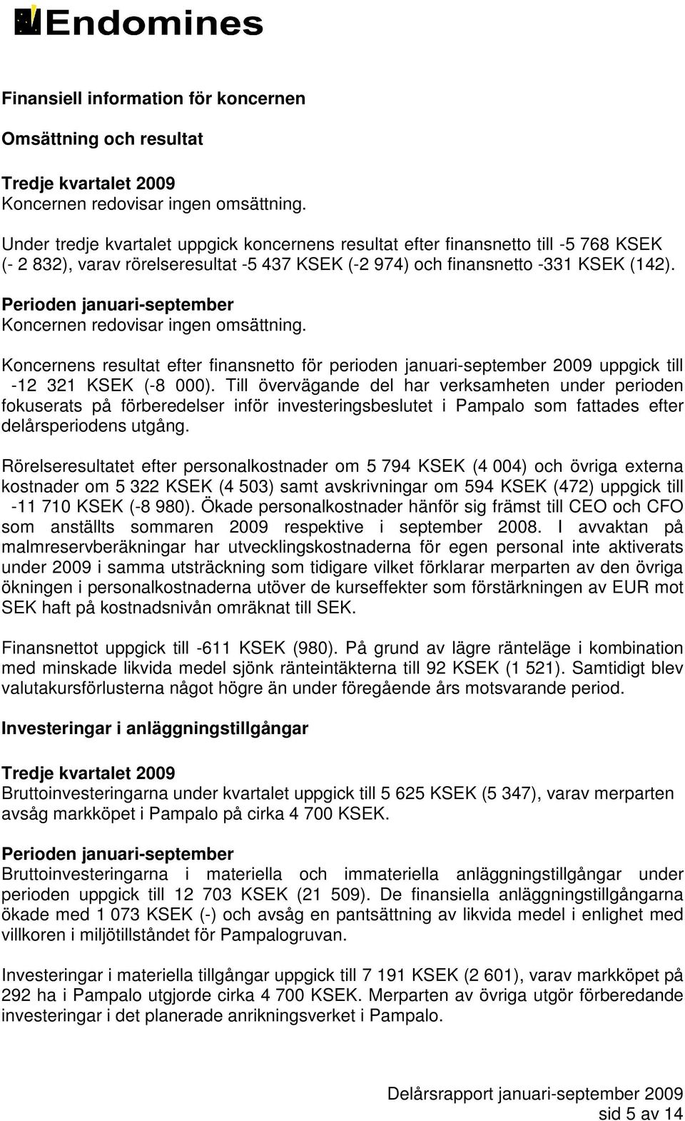 Perioden januari-september Koncernen redovisar ingen omsättning. Koncernens resultat efter finansnetto för perioden januari-september 2009 uppgick till -12 321 KSEK (-8 000).