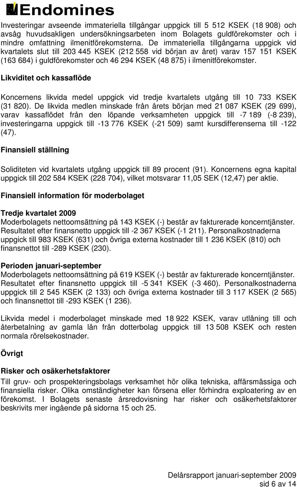 Likviditet och kassaflöde Koncernens likvida medel uppgick vid tredje kvartalets utgång till 10 733 KSEK (31 820).