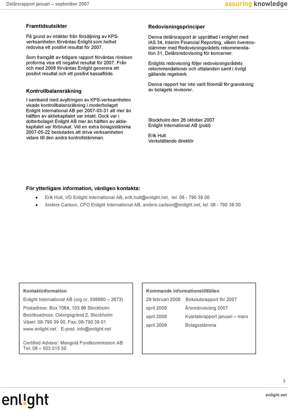 Kontrollbalansräkning I samband med avyttringen av KPS-verksamheten visade kontrollbalansräkning i moderbolaget Enlight International AB per 2007-03-31 att mer än hälften av aktiekapitalet var intakt.