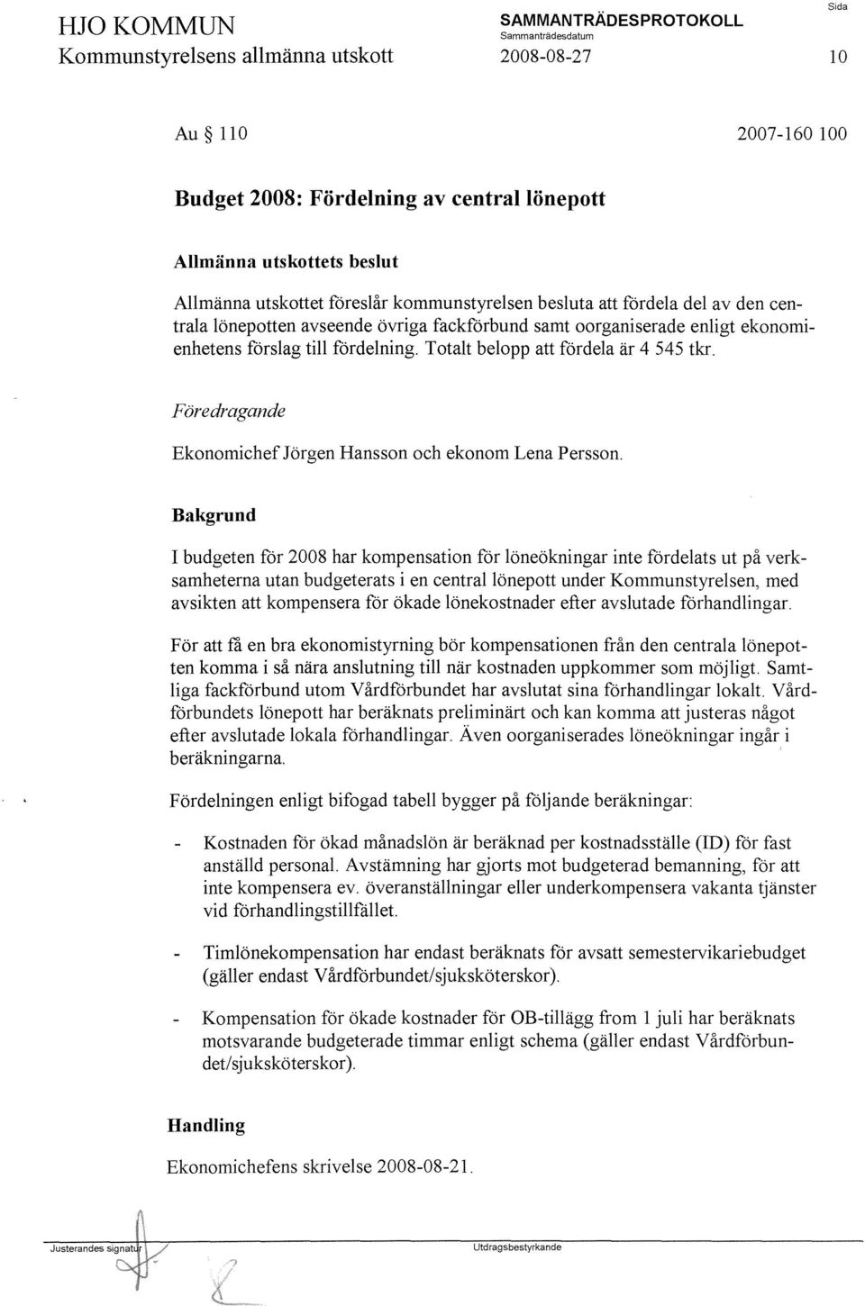 I budgeten för 2008 har kompensation för löneökningar inte fördelats ut på verksamheterna utan budgeterats i en centrallönepott under Kommunstyrelsen, med avsikten att kompensera för ökade