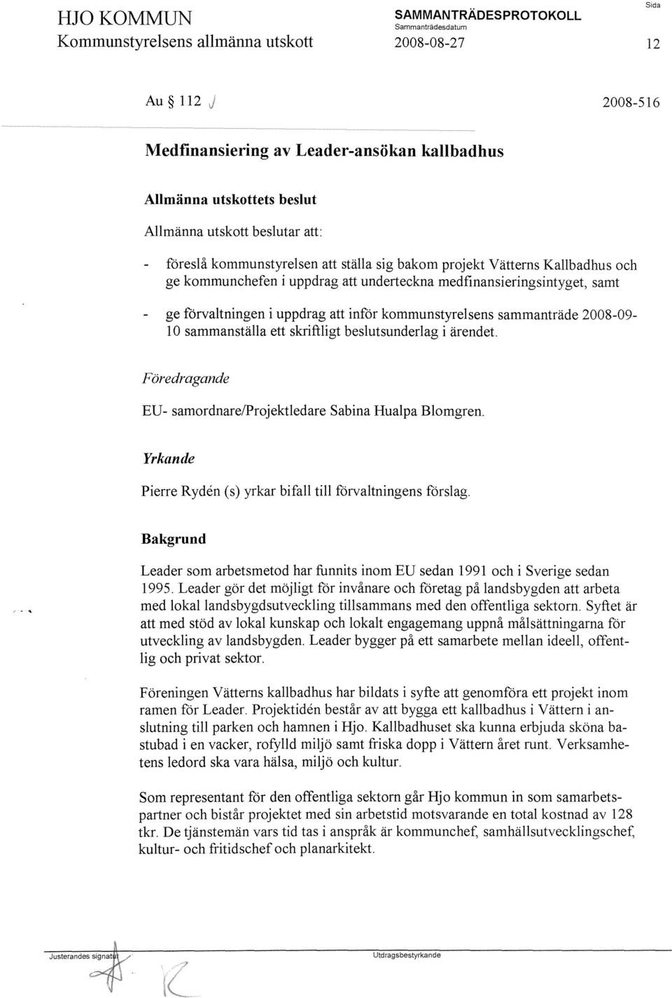 ärendet. Föredragande EU- samordnarelprojektledare Sabina Hualpa Blomgren. Yrkande Pierre R yden (s) yrkar bifall till förvaltningens förslag.