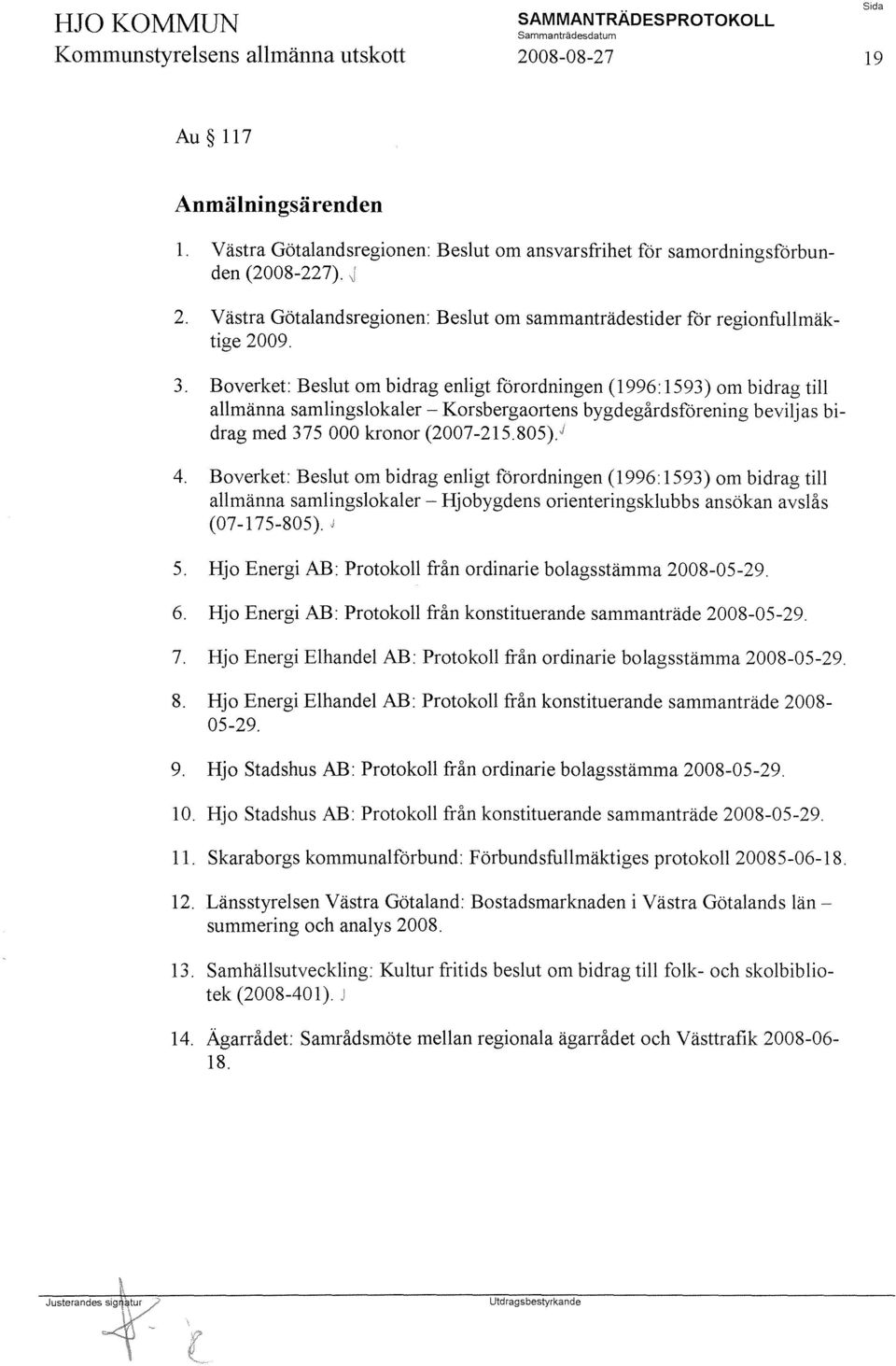 Boverket: Beslut om bidrag enligt förordningen (1996: 1593) om bidrag till allmänna samlingslokaler - Korsbergaortens bygdegårdsförening beviljas bidrag med 375000 kronor (2007-215.805)." 4.