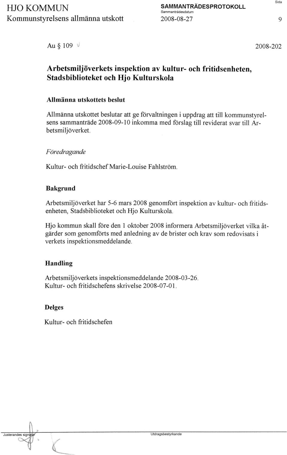 Arbetsmiljöverket har 5-6 mars 2008 genomfört inspektion av kultur- och fritidsenheten, Stadsbiblioteket och Hjo Kulturskola.