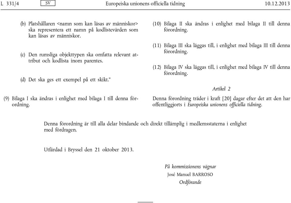 (10) Bilaga II ska ändras i enlighet med bilaga II till denna förordning. (11) Bilaga III ska läggas till, i enlighet med bilaga III till denna förordning.