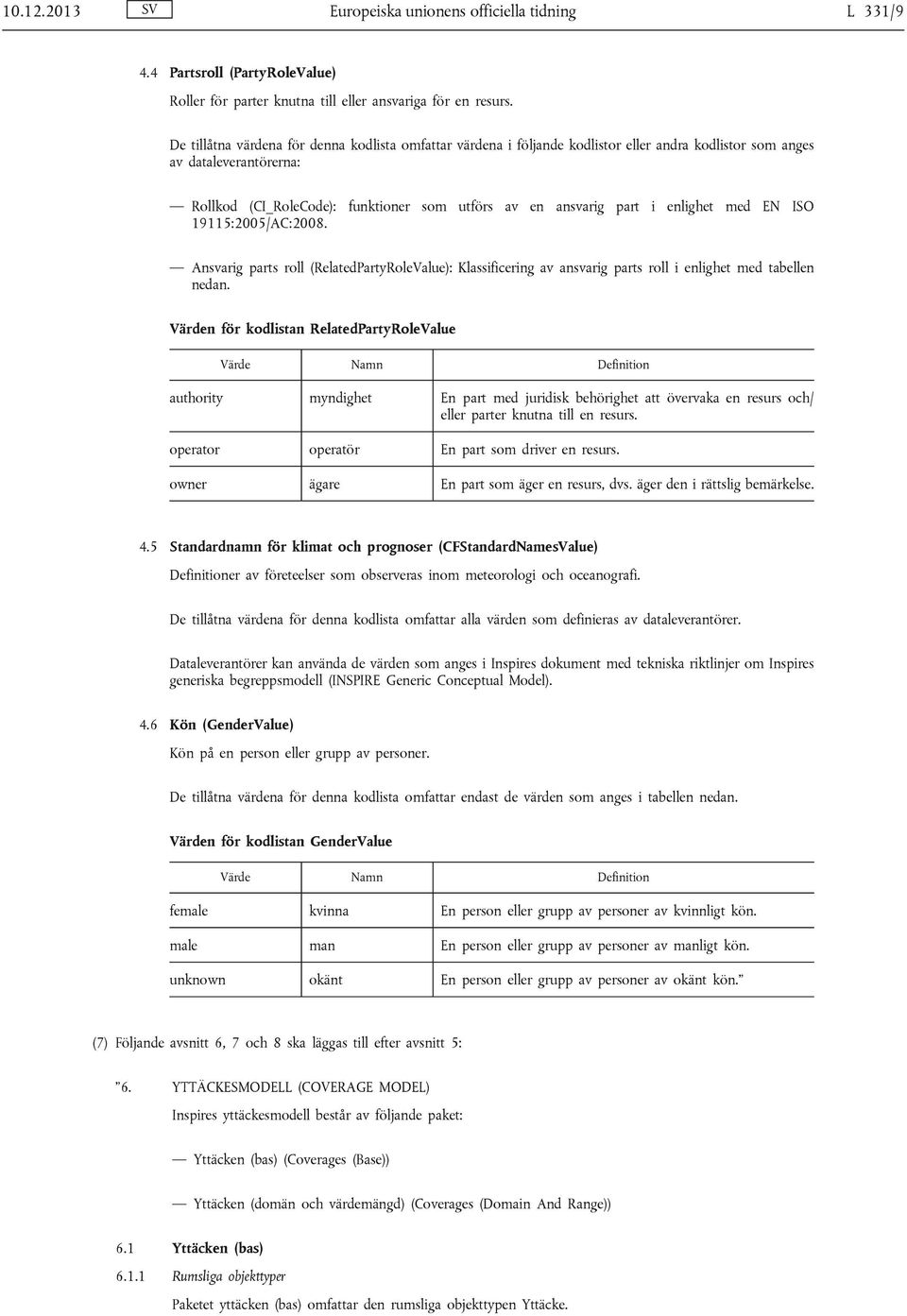 enlighet med EN ISO 19115:2005/AC:2008. Ansvarig parts roll (RelatedPartyRoleValue): Klassificering av ansvarig parts roll i enlighet med tabellen nedan.