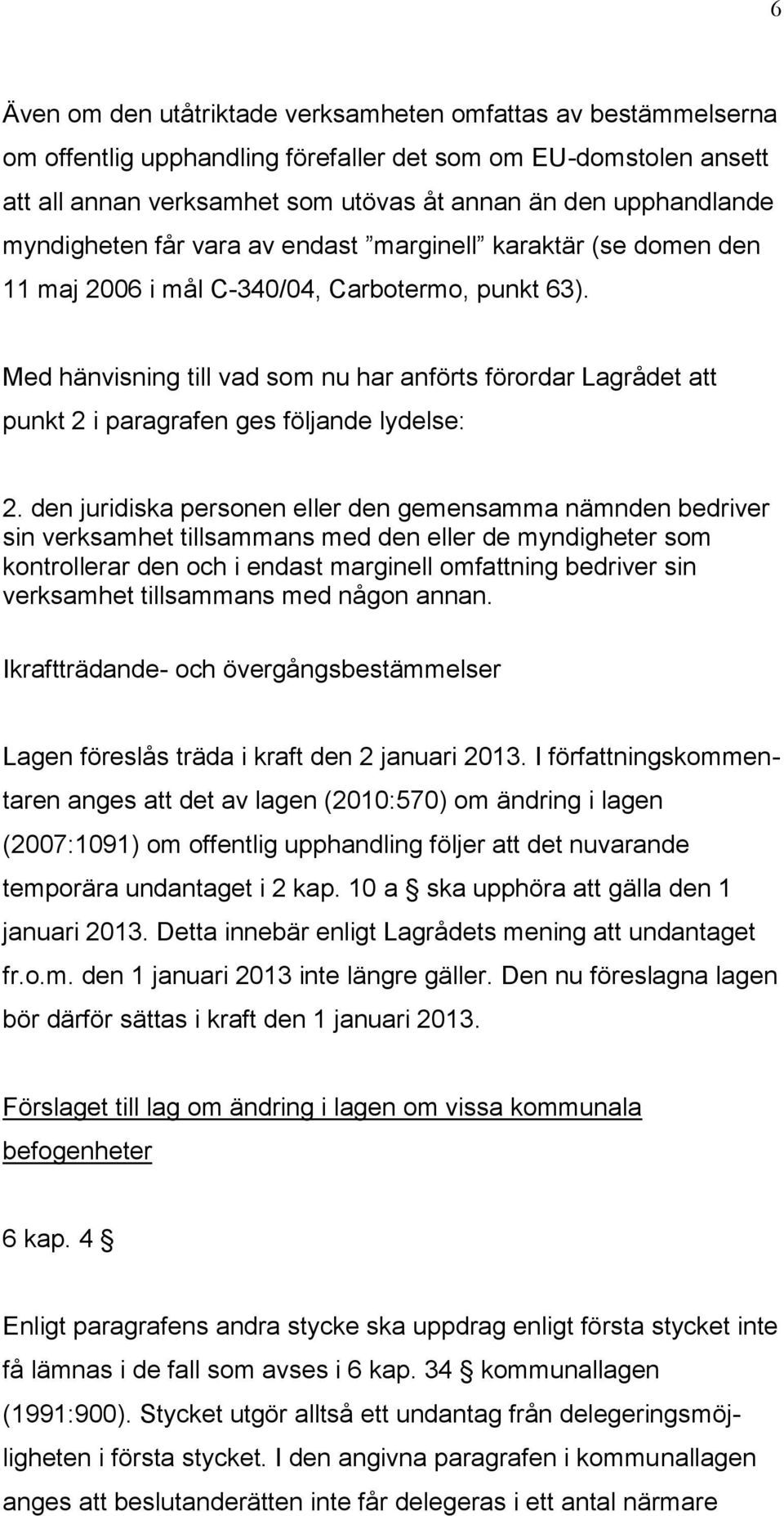 Med hänvisning till vad som nu har anförts förordar Lagrådet att punkt 2 i paragrafen ges följande lydelse: 2.