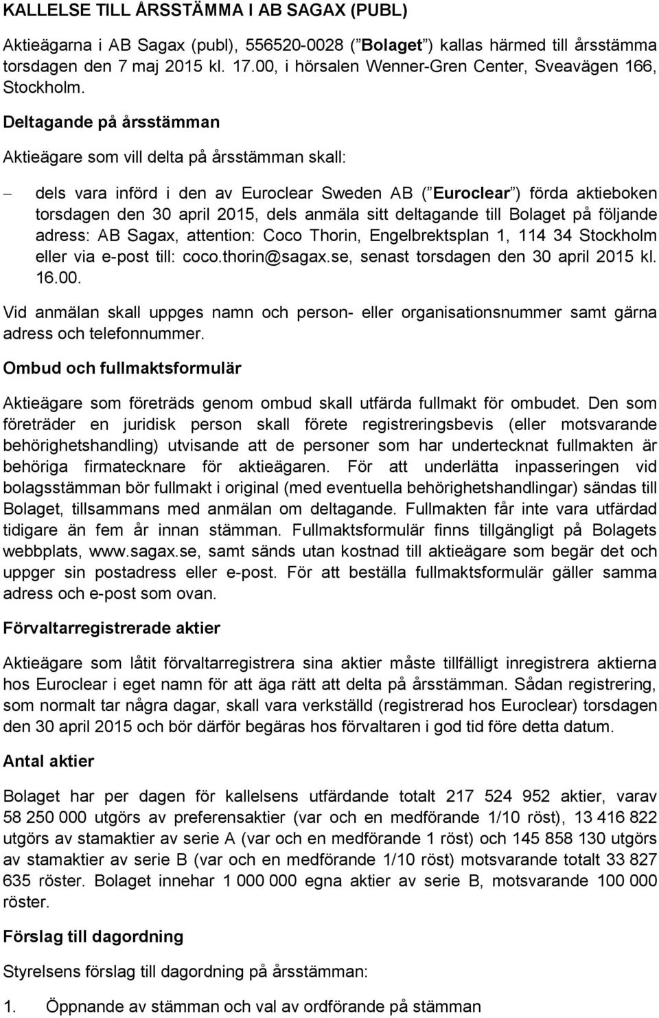 Deltagande på årsstämman Aktieägare som vill delta på årsstämman skall: dels vara införd i den av Euroclear Sweden AB ( Euroclear ) förda aktieboken torsdagen den 30 april 2015, dels anmäla sitt