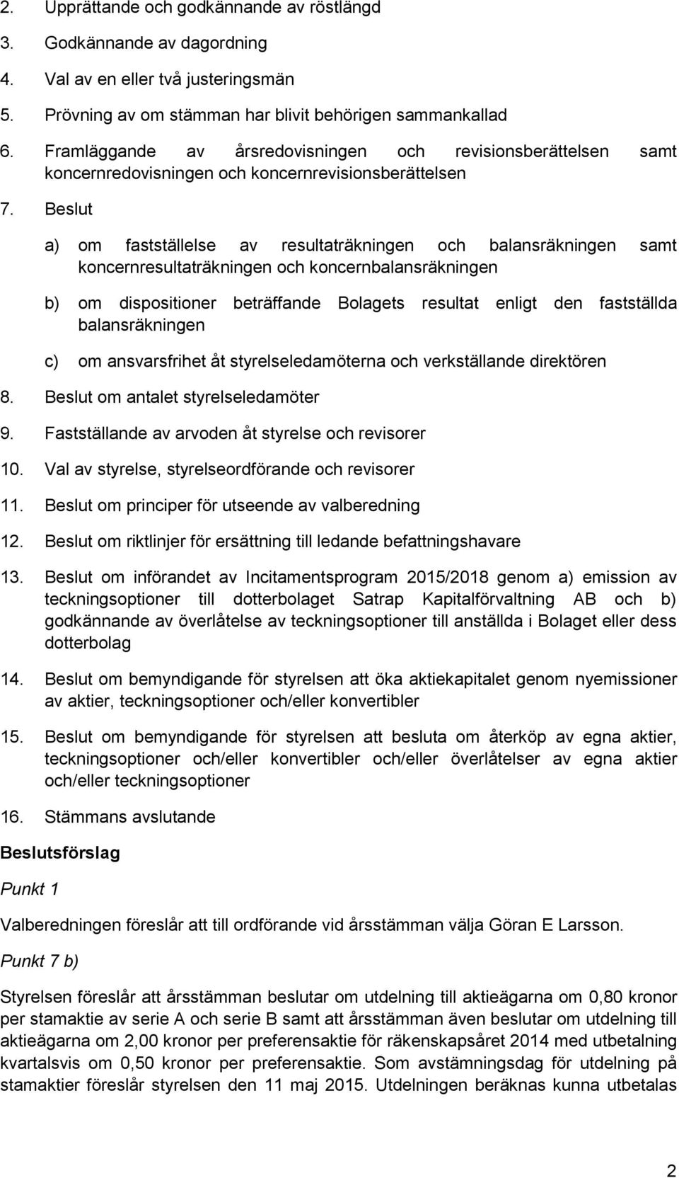 Beslut a) om fastställelse av resultaträkningen och balansräkningen samt koncernresultaträkningen och koncernbalansräkningen b) om dispositioner beträffande Bolagets resultat enligt den fastställda