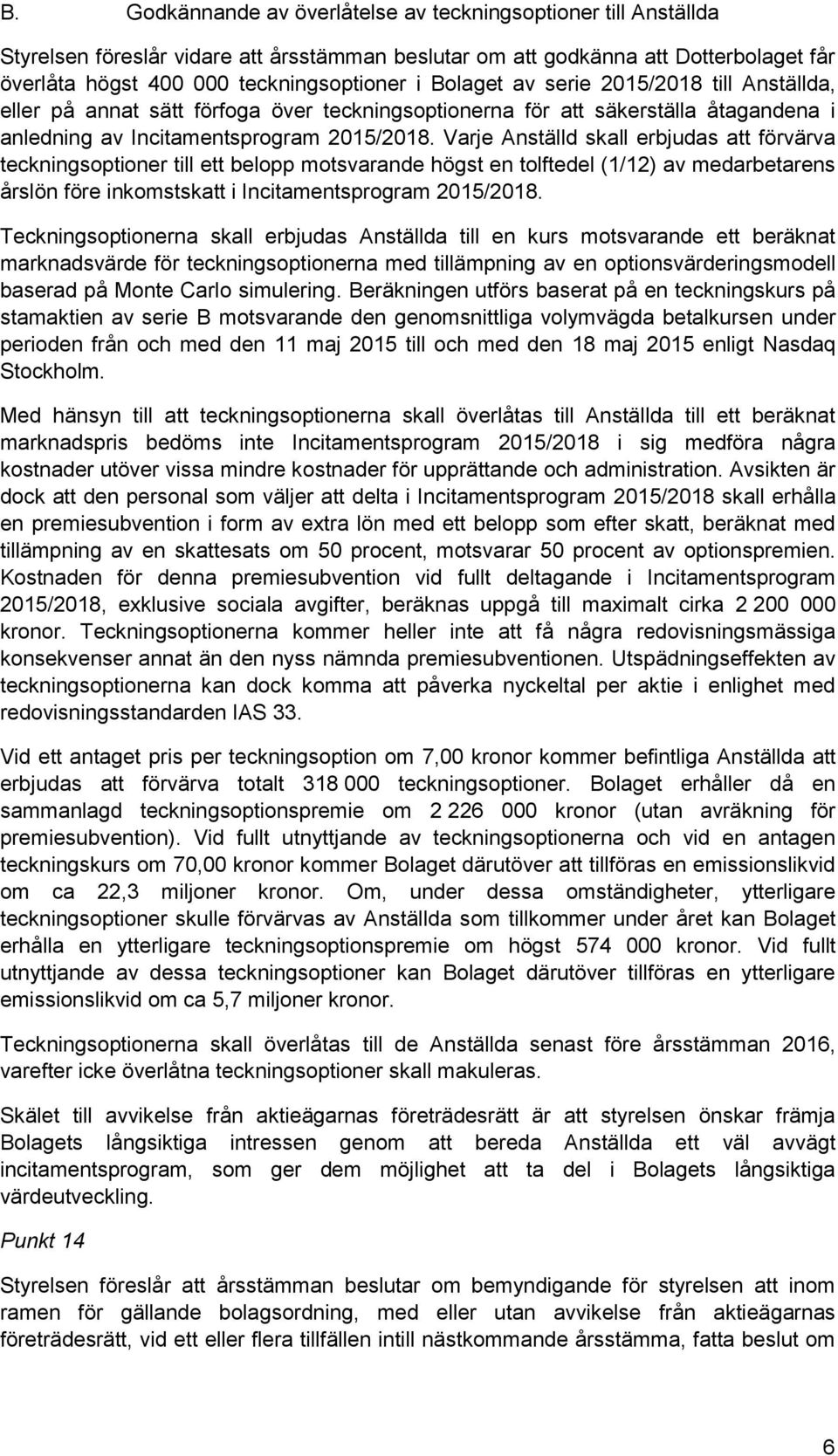 Varje Anställd skall erbjudas att förvärva teckningsoptioner till ett belopp motsvarande högst en tolftedel (1/12) av medarbetarens årslön före inkomstskatt i Incitamentsprogram 2015/2018.