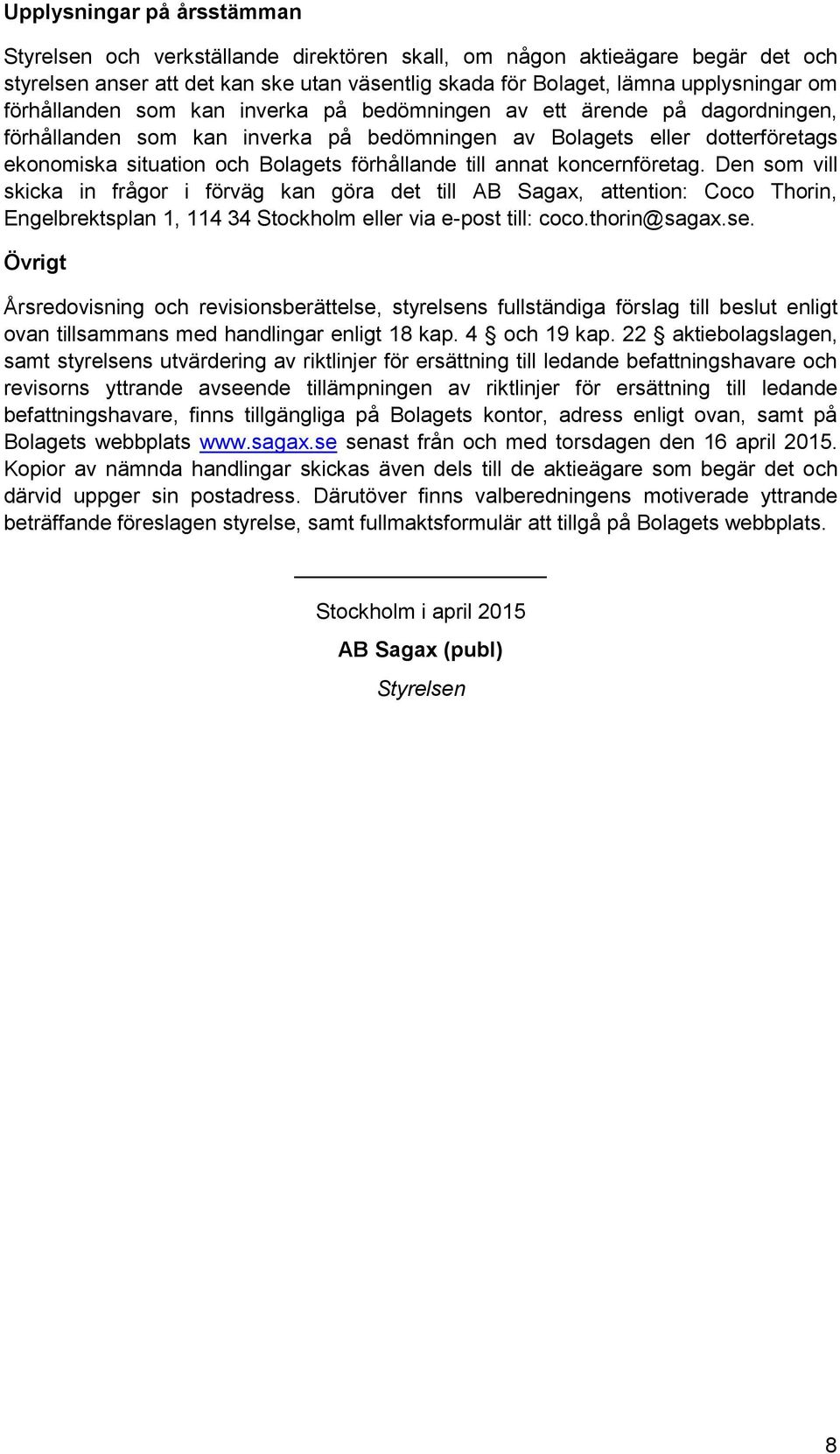 till annat koncernföretag. Den som vill skicka in frågor i förväg kan göra det till AB Sagax, attention: Coco Thorin, Engelbrektsplan 1, 114 34 Stockholm eller via e-post till: coco.thorin@sagax.se.