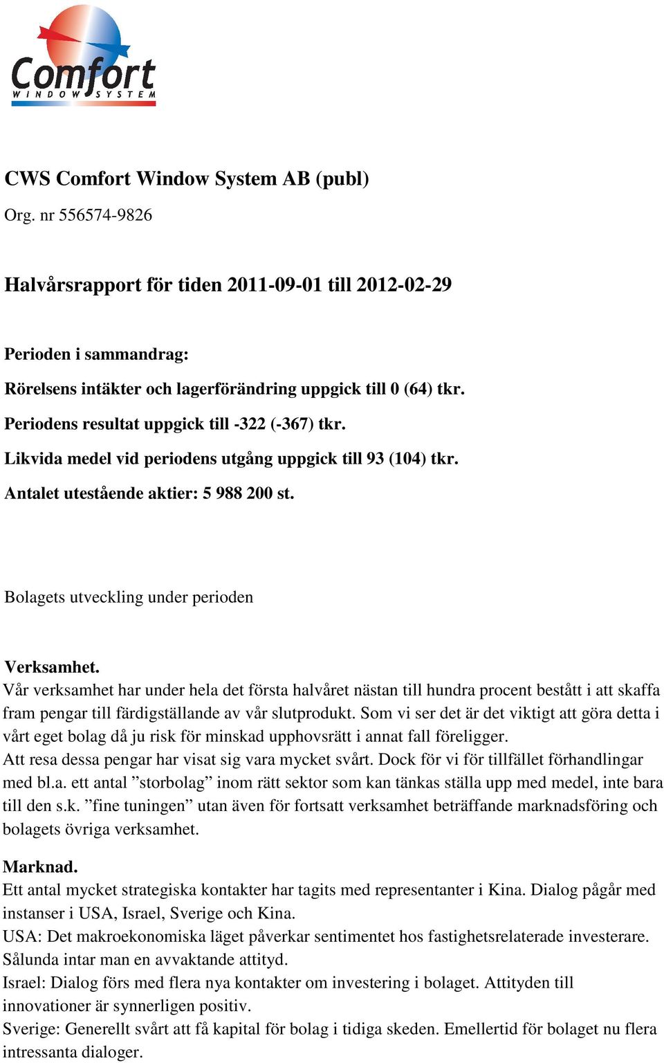 Vår verksamhet har under hela det första halvåret nästan till hundra procent bestått i att skaffa fram pengar till färdigställande av vår slutprodukt.