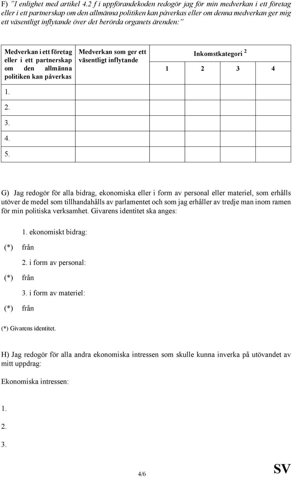 redogör för alla bidrag, ekonomiska eller i form av personal eller materiel, som erhålls utöver de medel som tillhandahålls av parlamentet och som jag erhåller av tredje man inom ramen för min