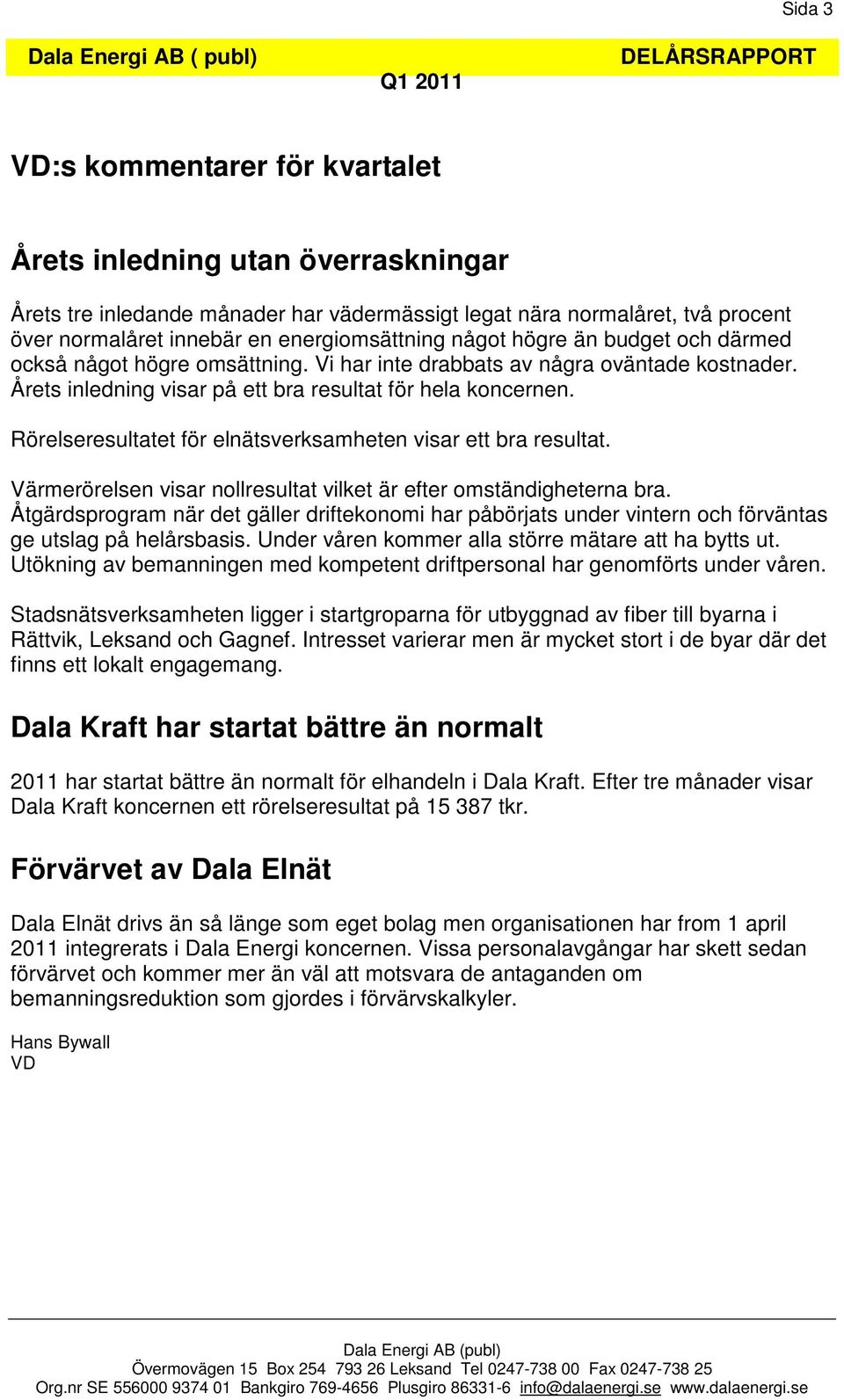 Rörelseresultatet för elnätsverksamheten visar ett bra resultat. Värmerörelsen visar nollresultat vilket är efter omständigheterna bra.