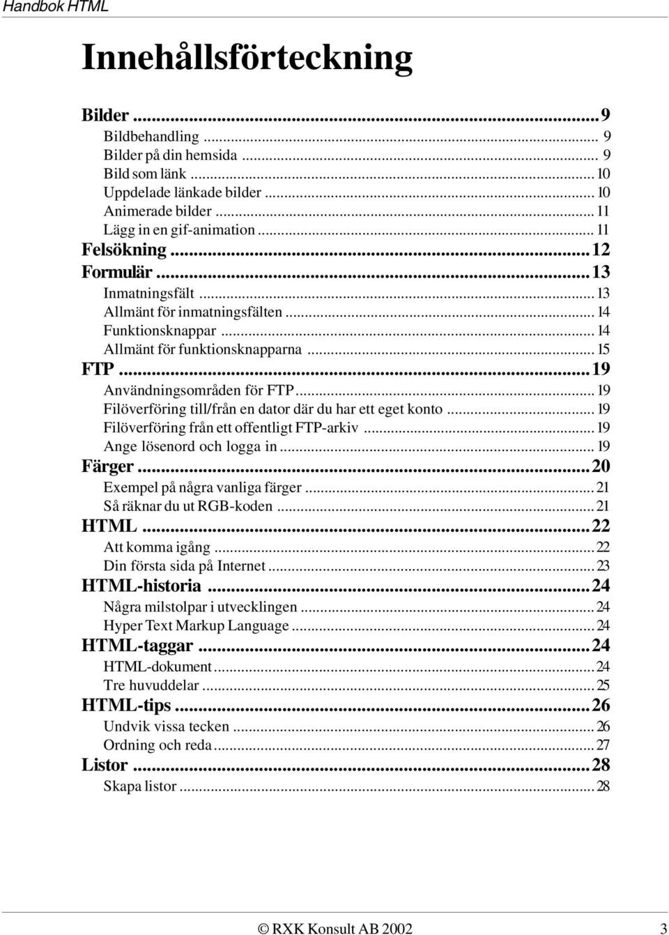 ..19 Filöverföring till/från en dator där du har ett eget konto...19 Filöverföring från ett offentligt FTP-arkiv...19 Ange lösenord och logga in...19 Färger...20 Exempel på några vanliga färger.