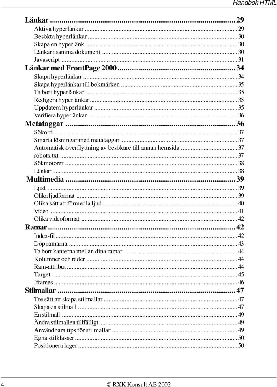 ..37 Smarta lösningar med metataggar...37 Automatisk överflyttning av besökare till annan hemsida...37 robots.txt...37 Sökmotorer...38 Länkar...38 Multimedia...39 Ljud...39 Olika ljudformat.