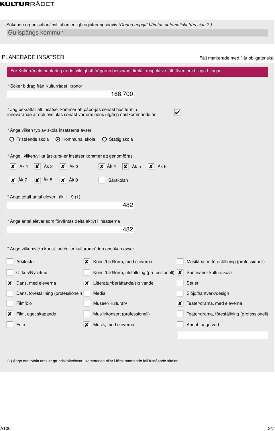 skola Kommunal skola Statlig skola * Ange i vilken/vilka årskurs/-er insatser kommer att genomföras Åk 1 Åk 2 Åk 3 Åk 7 Åk 8 Åk 9 Åk 4 Åk 5 Åk 6 Särskolan * Ange totalt antal elever i åk 1-9 (1) 482