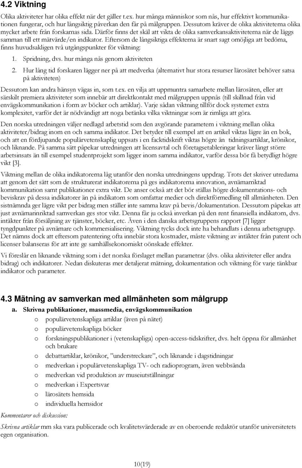 Eftersom de långsiktiga effekterna är snart sagt omöjliga att bedöma, finns huvudsakligen två utgångspunkter för viktning: 1. Spridning, dvs. hur många nås genom aktiviteten 2.