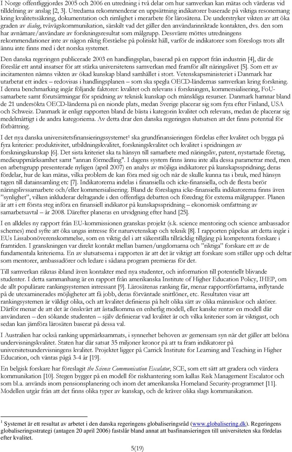 De understryker vikten av att öka graden av dialog, tvåvägskommunikation, särskilt vad det gäller den användarinriktade kontakten, dvs.