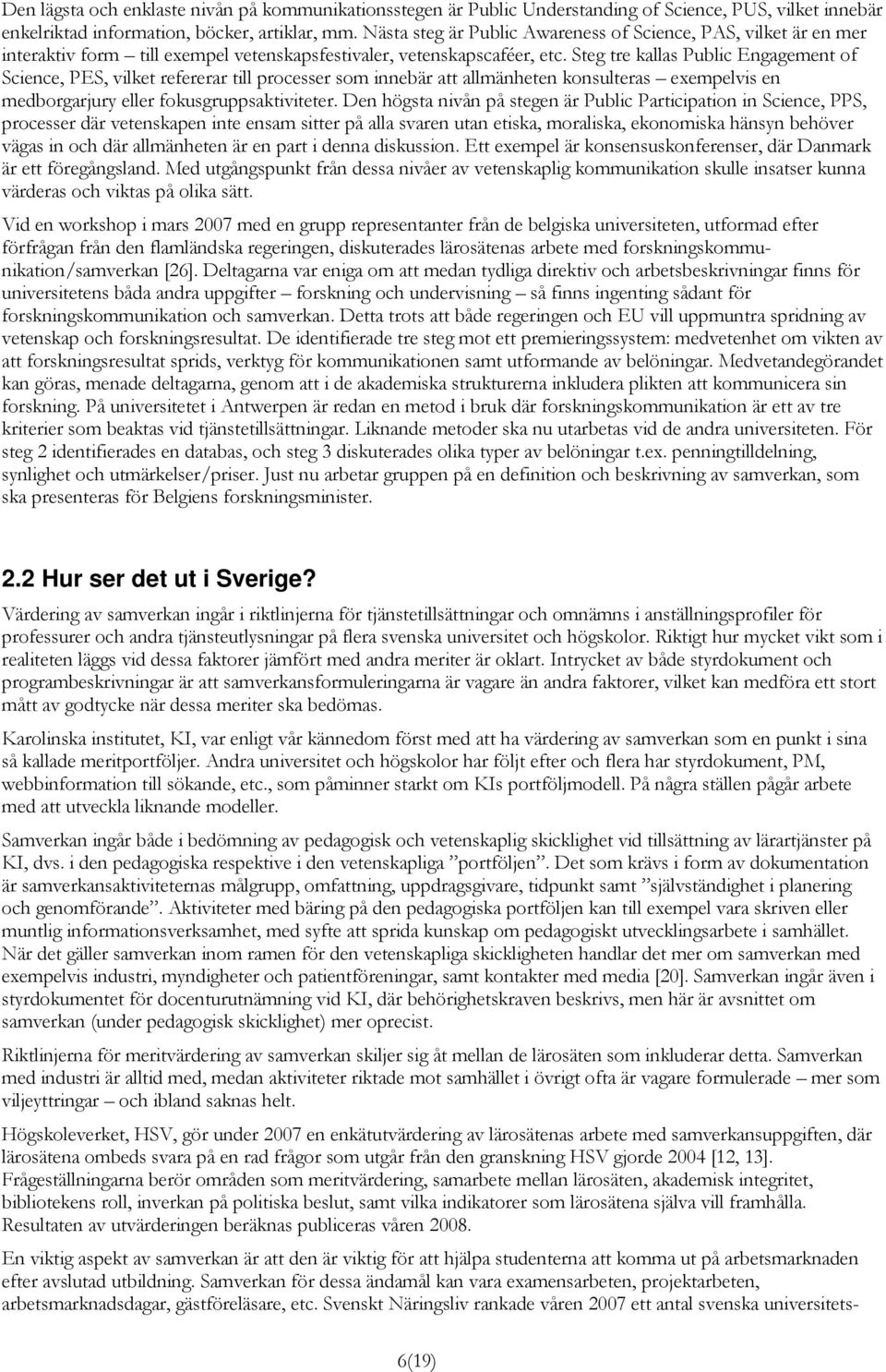 Steg tre kallas Public Engagement of Science, PES, vilket refererar till processer som innebär att allmänheten konsulteras exempelvis en medborgarjury eller fokusgruppsaktiviteter.