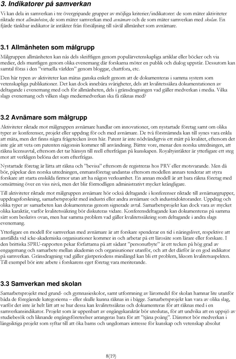 1 Allmänheten som målgrupp Målgruppen allmänheten kan nås dels skriftligen genom populärvetenskapliga artiklar eller böcker och via medier, dels muntligen genom olika evenemang där forskarna möter en