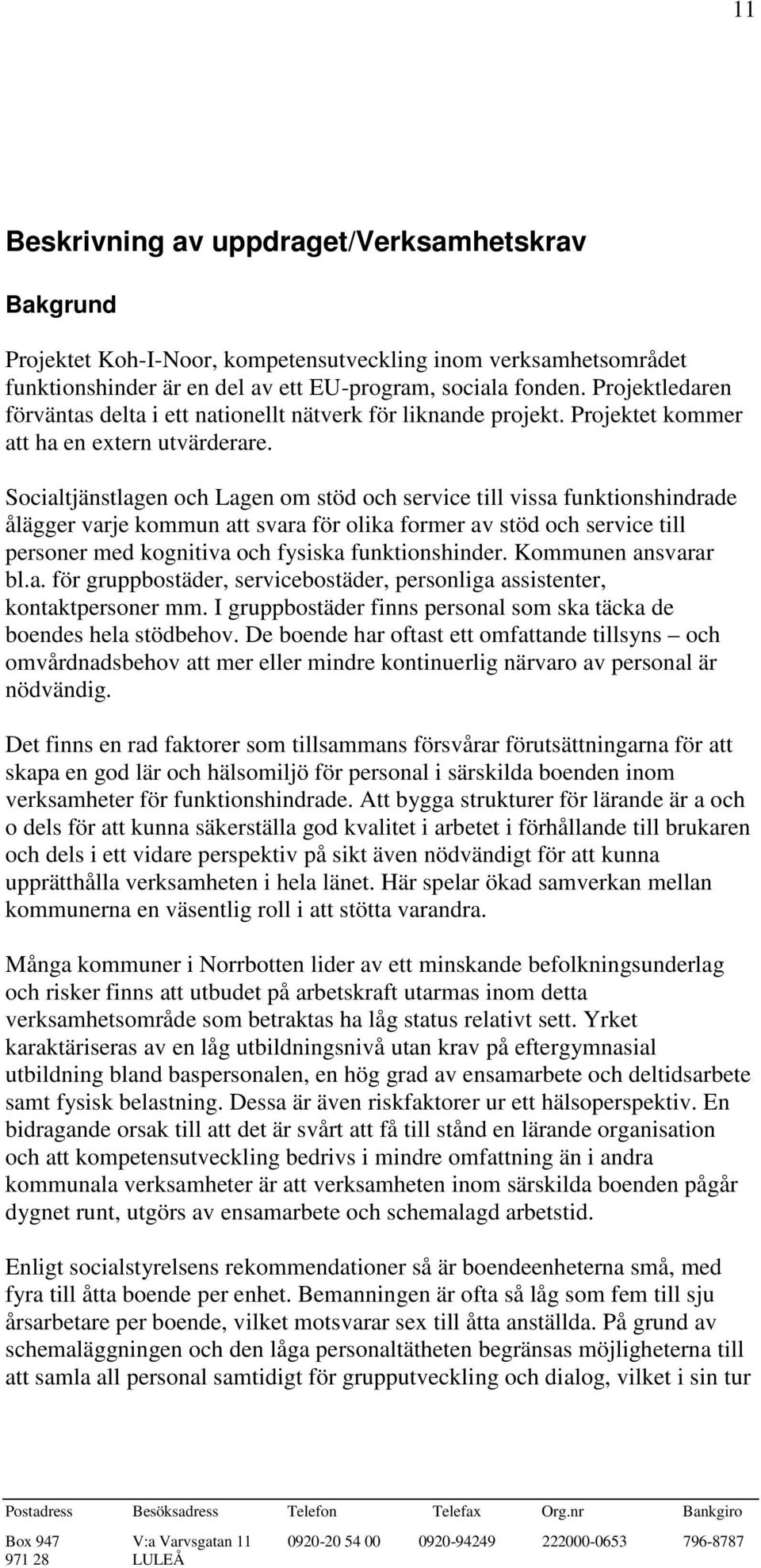 Socialtjänstlagen och Lagen om stöd och service till vissa funktionshindrade ålägger varje kommun att svara för olika former av stöd och service till personer med kognitiva och fysiska