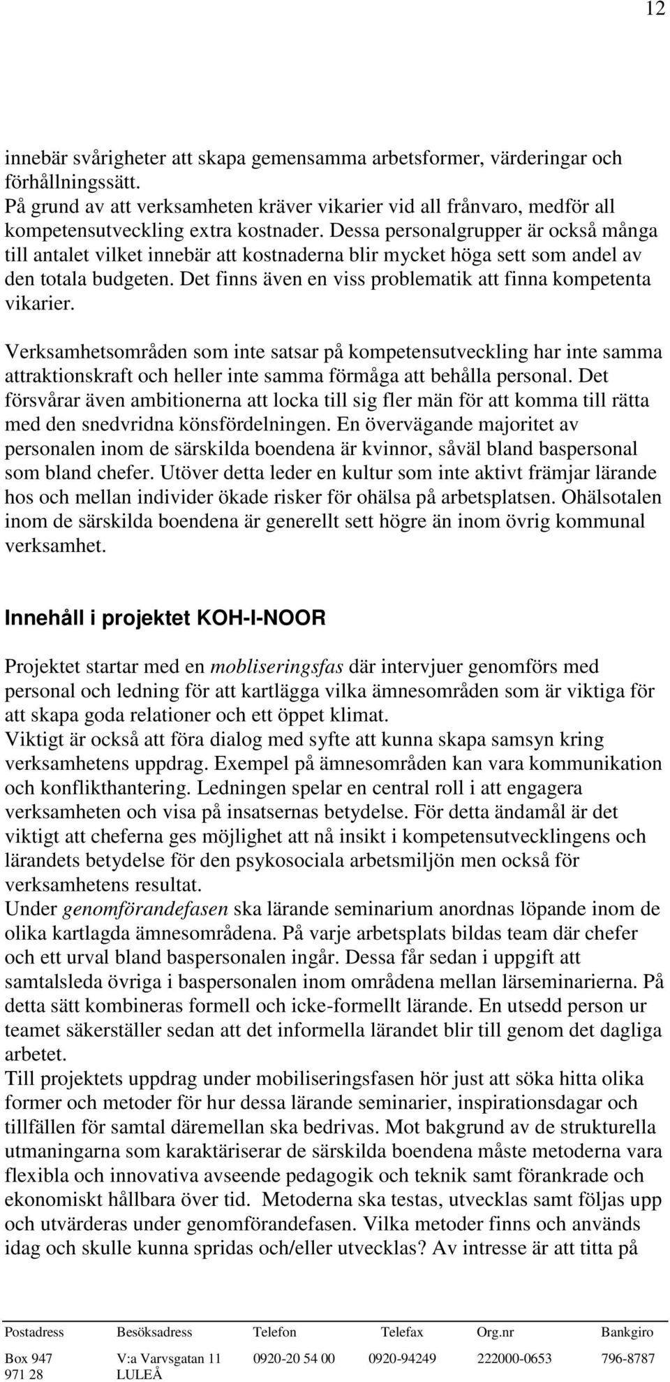 Dessa personalgrupper är också många till antalet vilket innebär att kostnaderna blir mycket höga sett som andel av den totala budgeten.