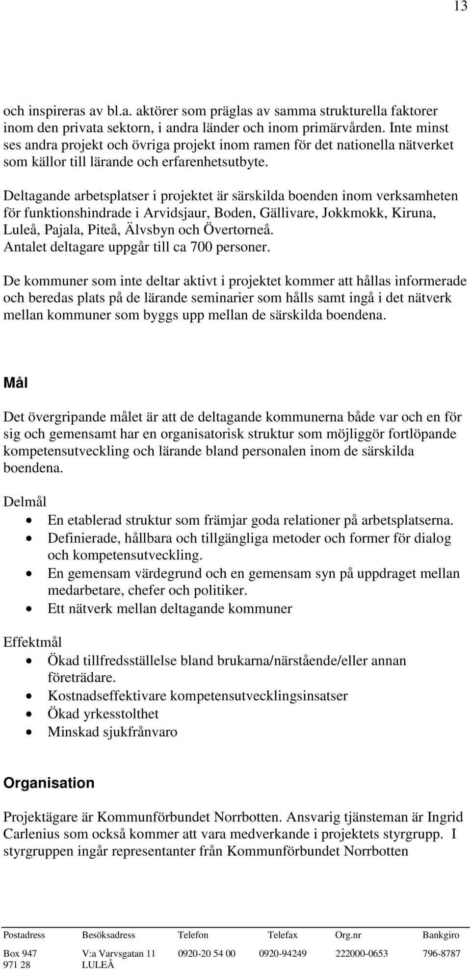 Deltagande arbetsplatser i projektet är särskilda boenden inom verksamheten för funktionshindrade i Arvidsjaur, Boden, Gällivare, Jokkmokk, Kiruna, Luleå, Pajala, Piteå, Älvsbyn och Övertorneå.
