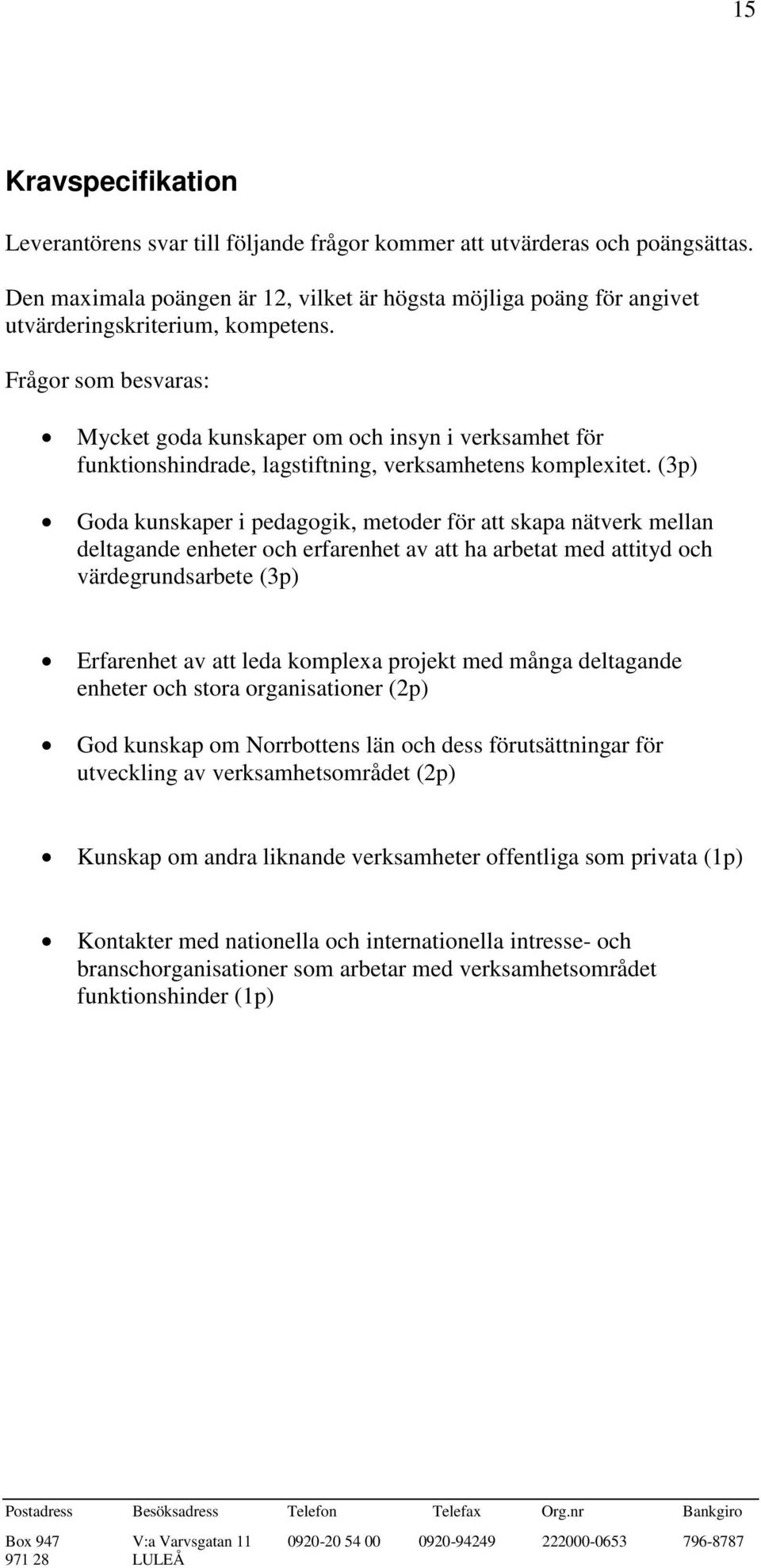 Frågor som besvaras: Mycket goda kunskaper om och insyn i verksamhet för funktionshindrade, lagstiftning, verksamhetens komplexitet.