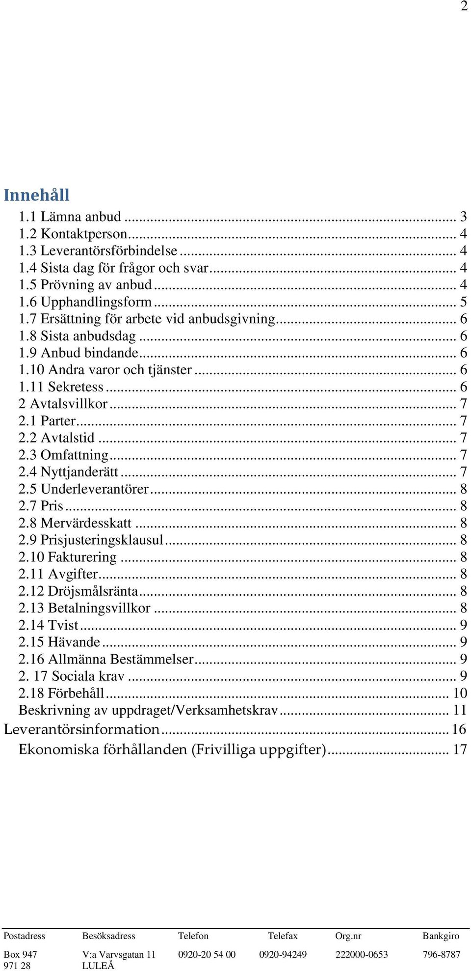 .. 7 2.3 Omfattning... 7 2.4 Nyttjanderätt... 7 2.5 Underleverantörer... 8 2.7 Pris... 8 2.8 Mervärdesskatt... 8 2.9 Prisjusteringsklausul... 8 2.10 Fakturering... 8 2.11 Avgifter... 8 2.12 Dröjsmålsränta.