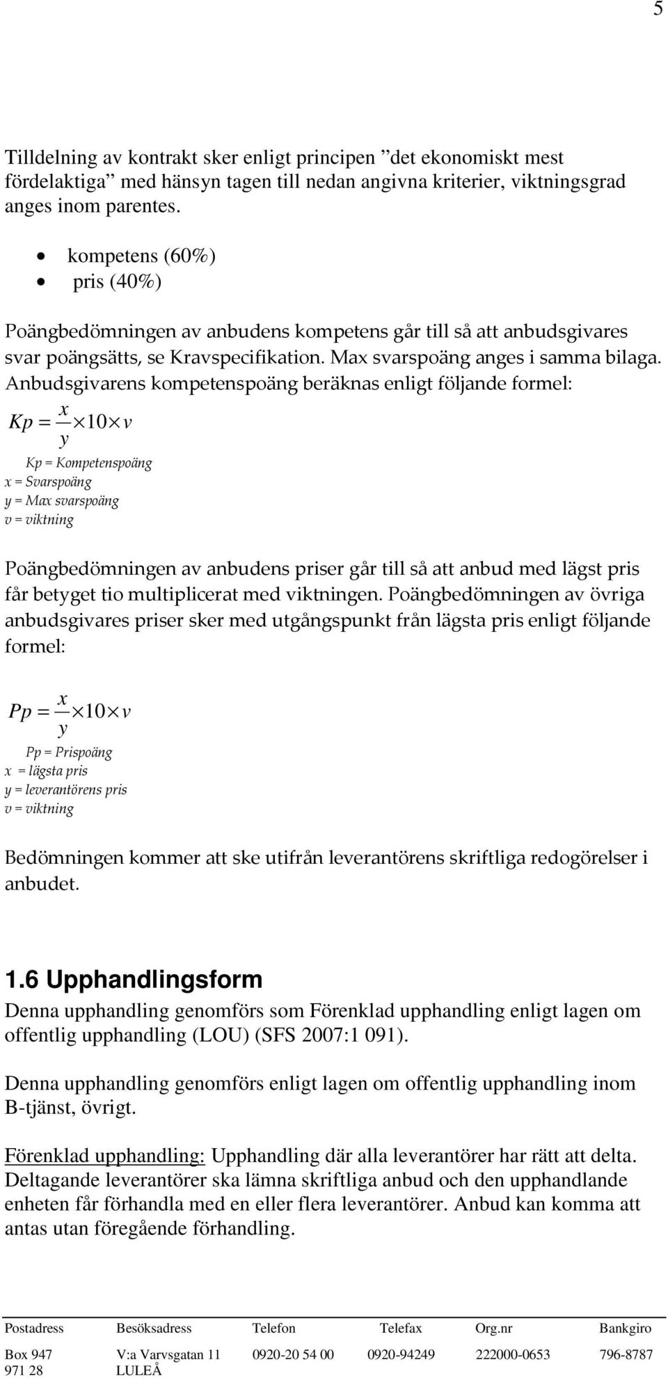 Anbudsgivarens kompetenspoäng beräknas enligt följande formel: x Kp = 10 v y Kp = Kompetenspoäng x = Svarspoäng y = Max svarspoäng v = viktning Poängbedömningen av anbudens priser går till så att