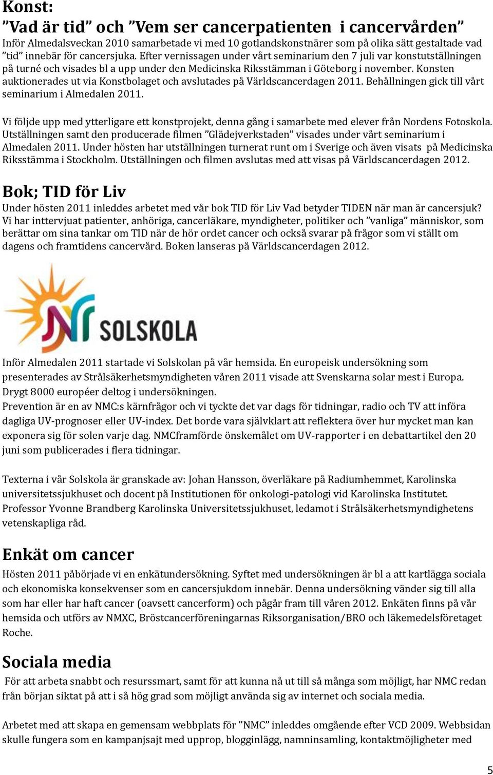 Konsten auktionerades ut via Konstbolaget och avslutades på Världscancerdagen 2011. Behållningen gick till vårt seminarium i Almedalen 2011.