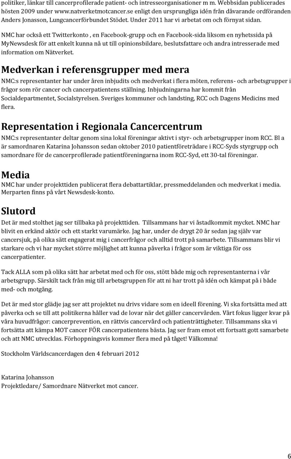 NMC har också ett Twitterkonto, en Facebook-grupp och en Facebook-sida liksom en nyhetssida på MyNewsdesk för att enkelt kunna nå ut till opinionsbildare, beslutsfattare och andra intresserade med