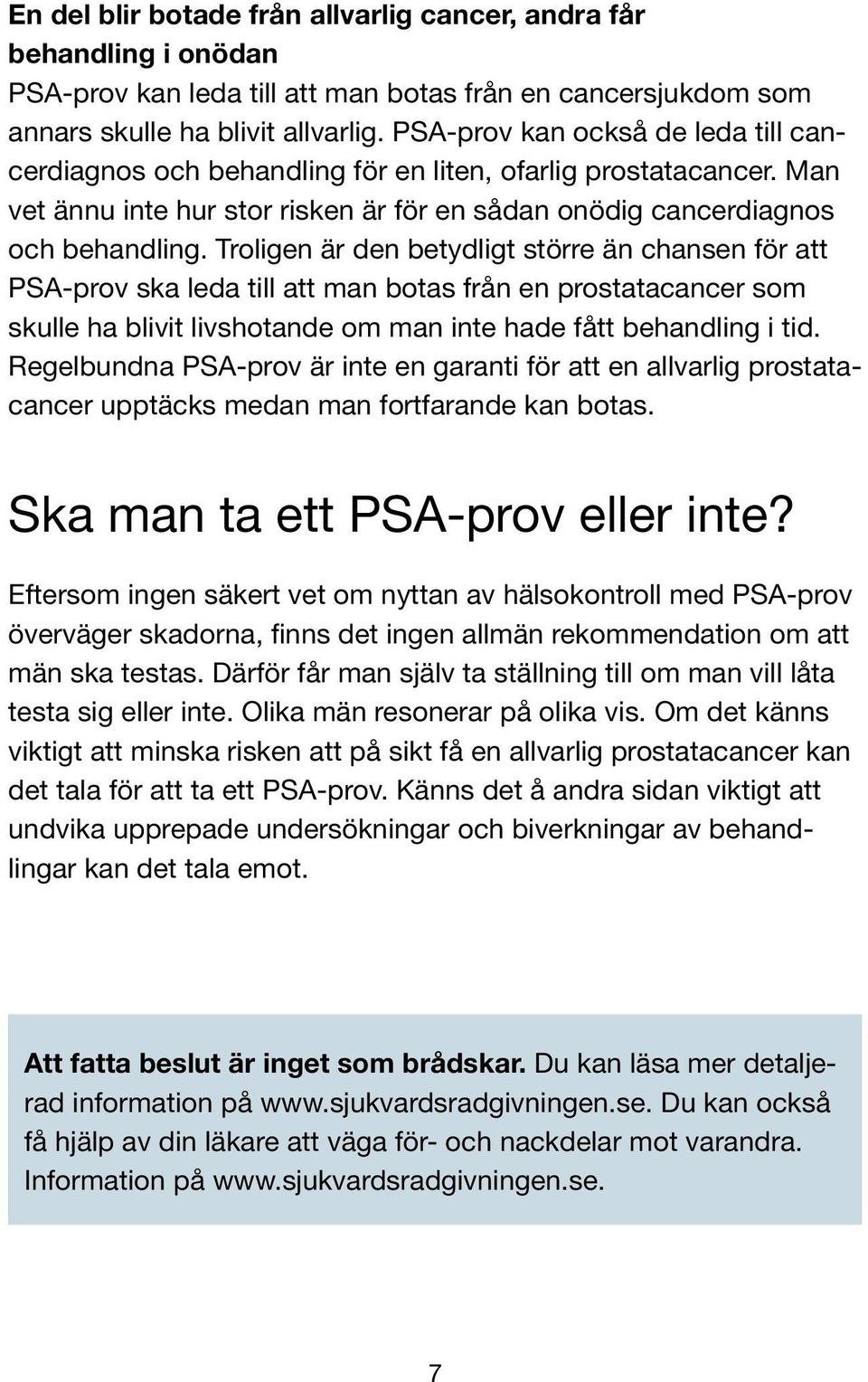 Troligen är den betydligt större än chansen för att PSA-prov ska leda till att man botas från en prostatacancer som skulle ha blivit livshotande om man inte hade fått behandling i tid.