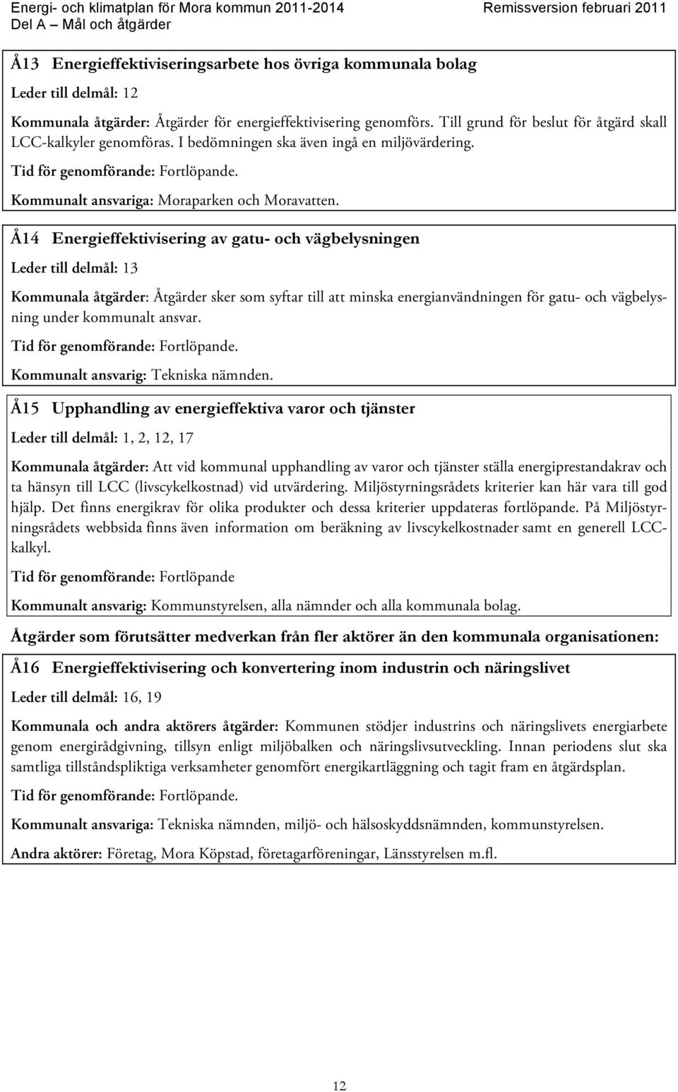 Å14 Energieffektivisering av gatu- och vägbelysningen Leder till delmål: 13 Kommunala åtgärder: Åtgärder sker som syftar till att minska energianvändningen för gatu- och vägbelysning under kommunalt