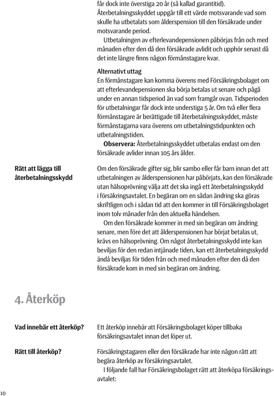 Utbetalningen av efterlevandepensionen påbörjas från och med månaden efter den då den försäkrade avlidit och upphör senast då det inte längre finns någon förmåns tagare kvar.