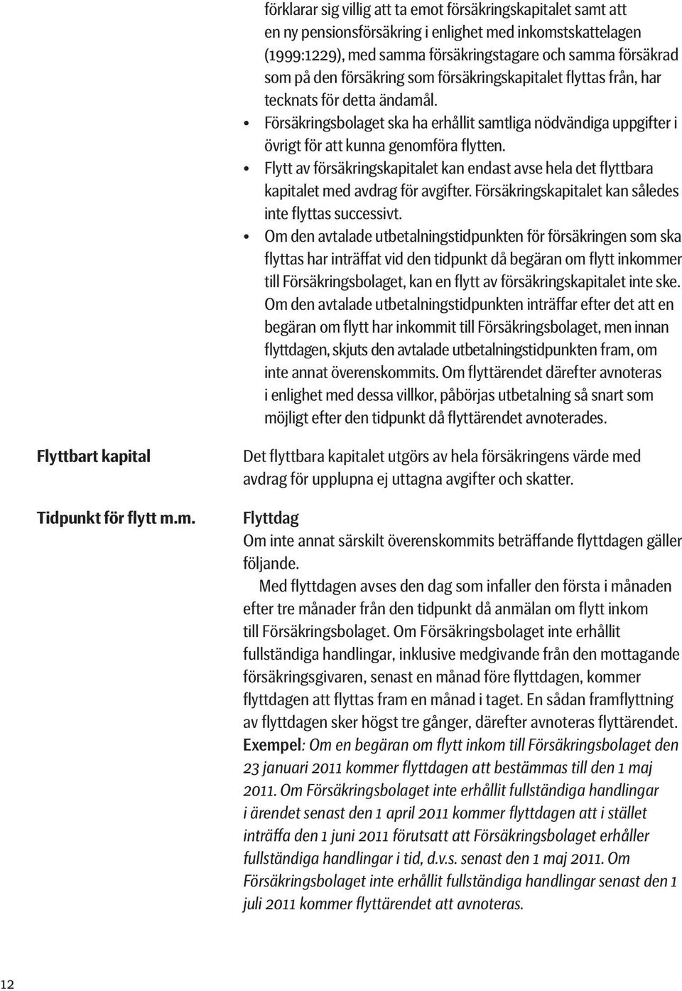 Flytt av försäkringskapitalet kan endast avse hela det flyttbara kapitalet med avdrag för avgifter. Försäkringskapitalet kan således inte flyttas successivt.