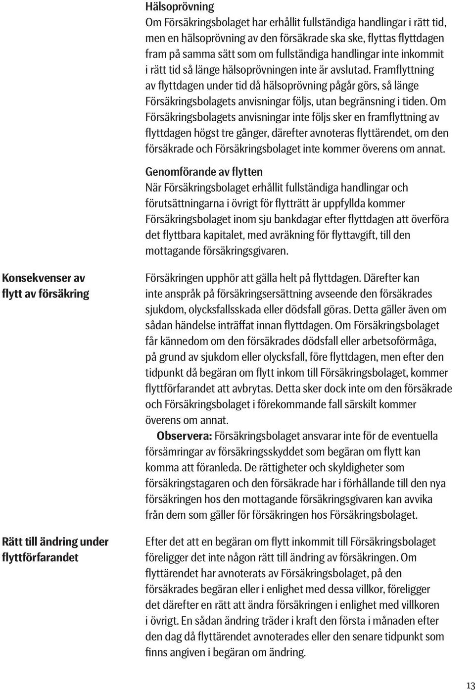 Framflyttning av flyttdagen under tid då hälsoprövning pågår görs, så länge Försäkringsbolagets anvisningar följs, utan begränsning i tiden.