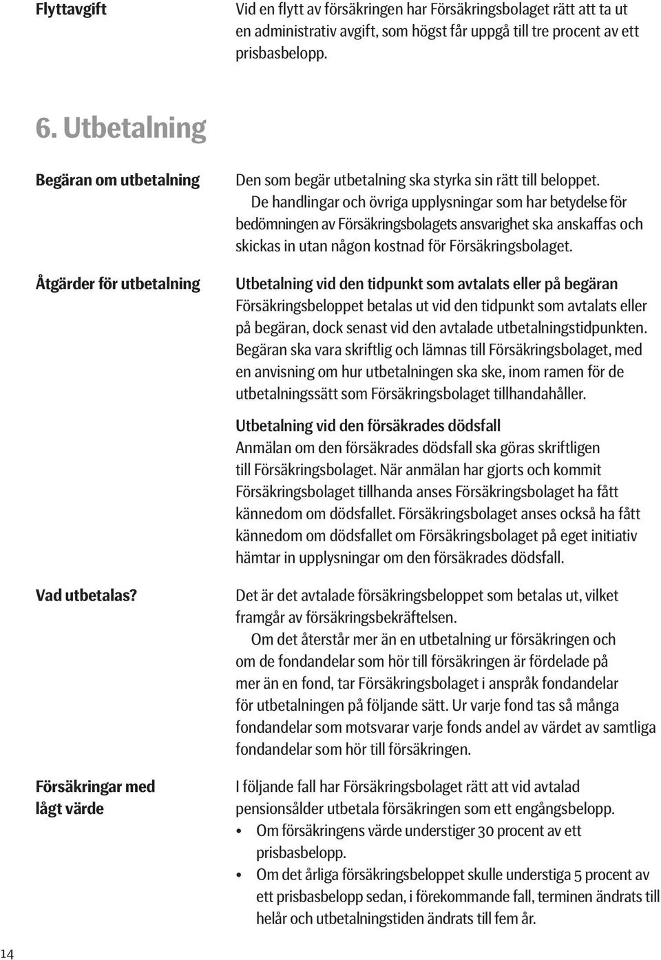 De handlingar och övriga upplysningar som har betydelse för bedömningen av Försäkringsbolagets ansvarighet ska anskaffas och skickas in utan någon kostnad för Försäkringsbolaget.
