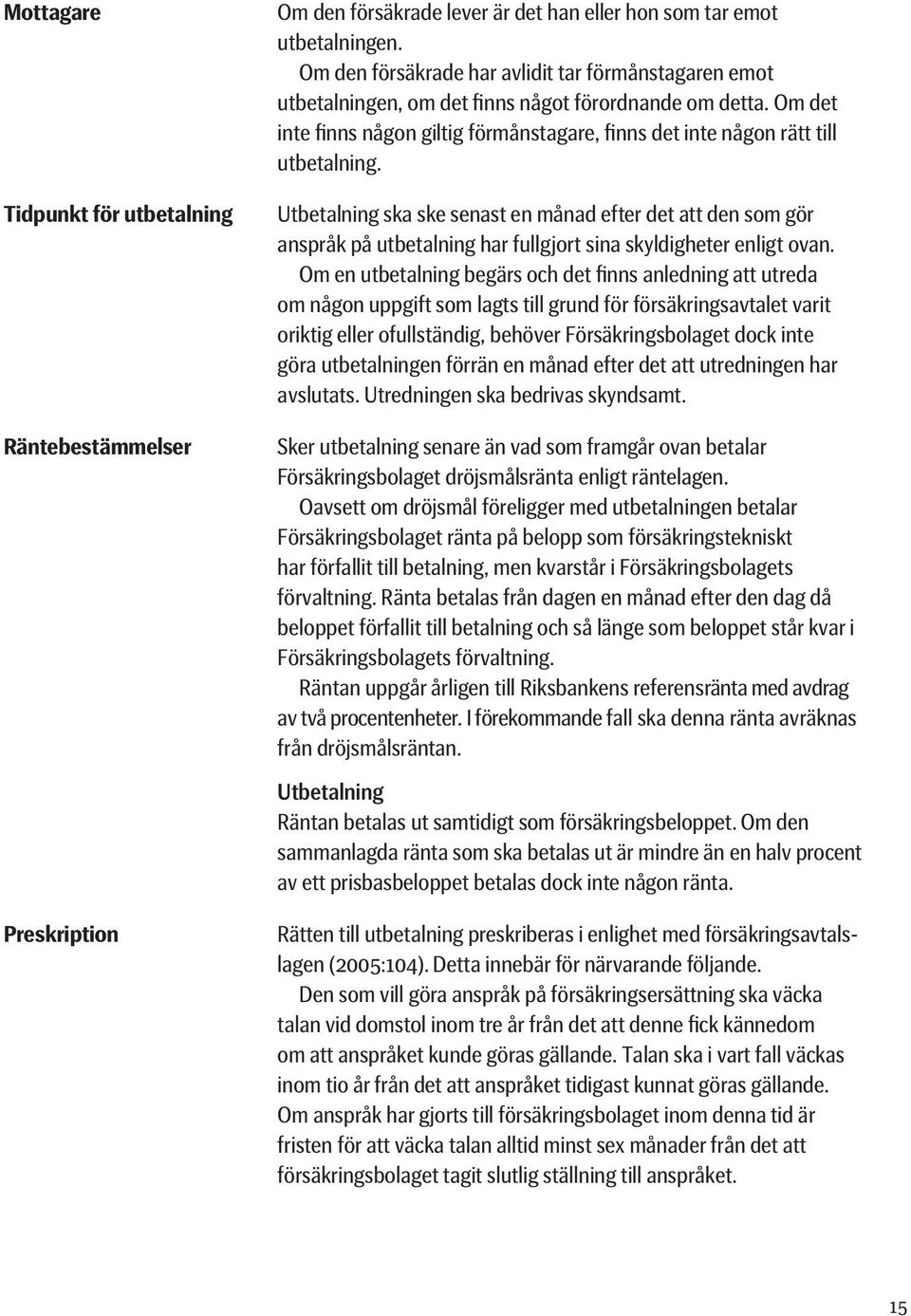 Utbetalning ska ske senast en månad efter det att den som gör anspråk på utbetalning har fullgjort sina skyldigheter enligt ovan.