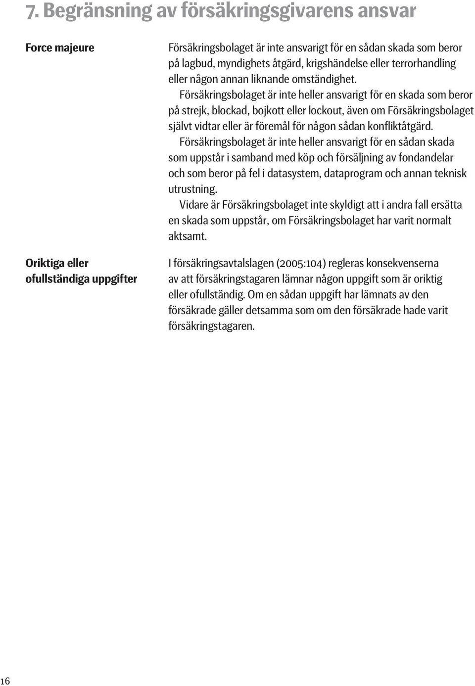Försäkringsbolaget är inte heller ansvarigt för en skada som beror på strejk, blockad, bojkott eller lockout, även om Försäkringsbolaget självt vidtar eller är föremål för någon sådan konfliktåtgärd.