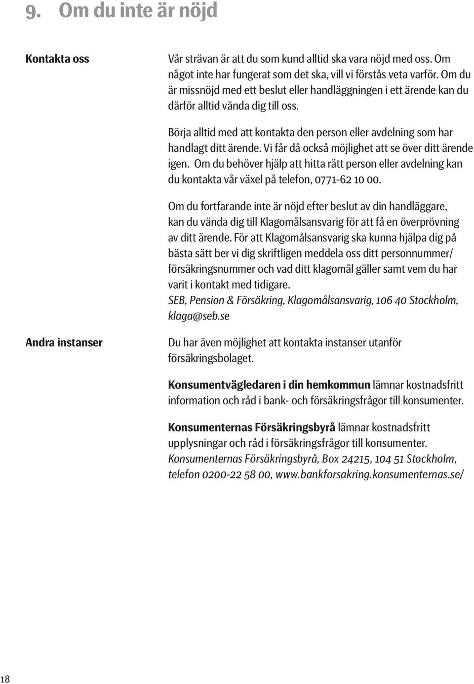 Vi får då också möjlighet att se över ditt ärende igen. Om du behöver hjälp att hitta rätt person eller avdelning kan du kontakta vår växel på telefon, 0771-62 10 00.