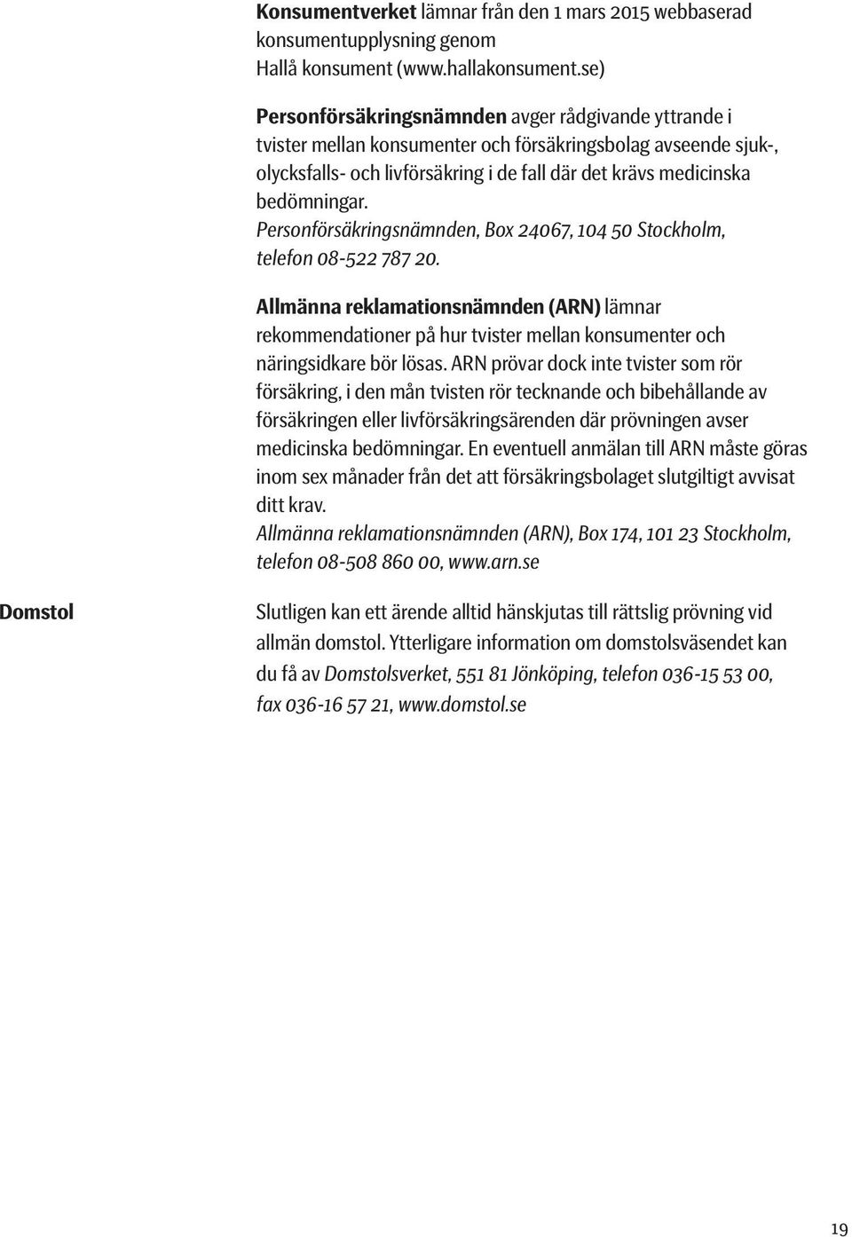 Personförsäkringsnämnden, Box 24067, 104 50 Stockholm, telefon 08-522 787 20. Allmänna reklamationsnämnden (ARN) lämnar rekommendationer på hur tvister mellan konsumenter och näringsidkare bör lösas.