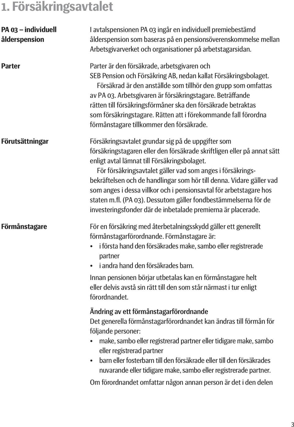 Försäkrad är den anställde som tillhör den grupp som omfattas av PA 03. Arbetsgivaren är försäkringstagare.