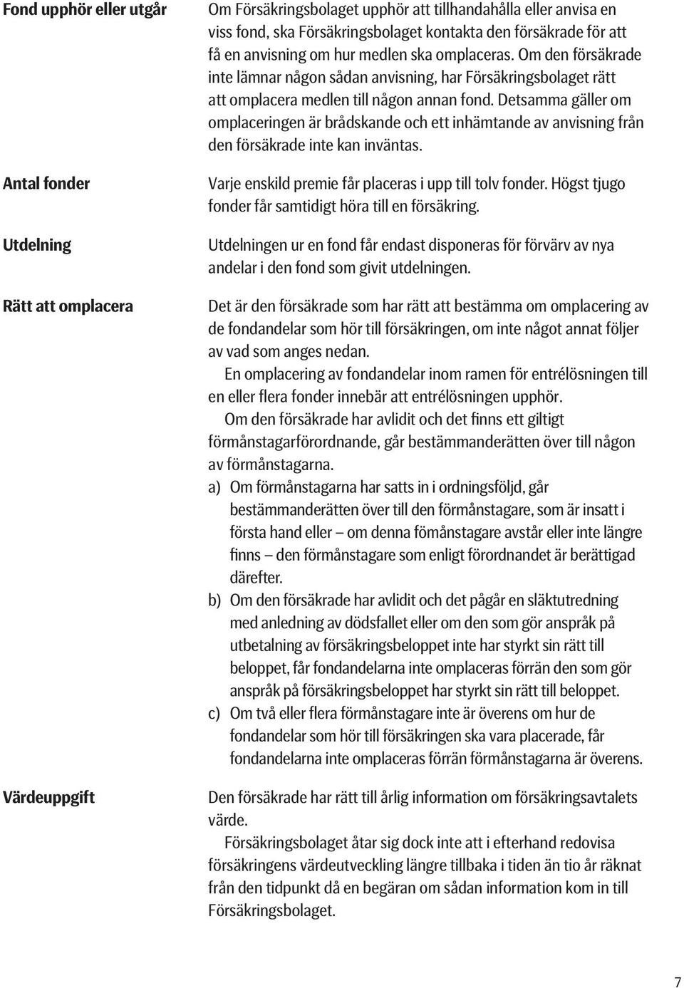 Detsamma gäller om omplaceringen är brådskande och ett inhämtande av anvisning från den försäkrade inte kan inväntas. Varje enskild premie får placeras i upp till tolv fonder.