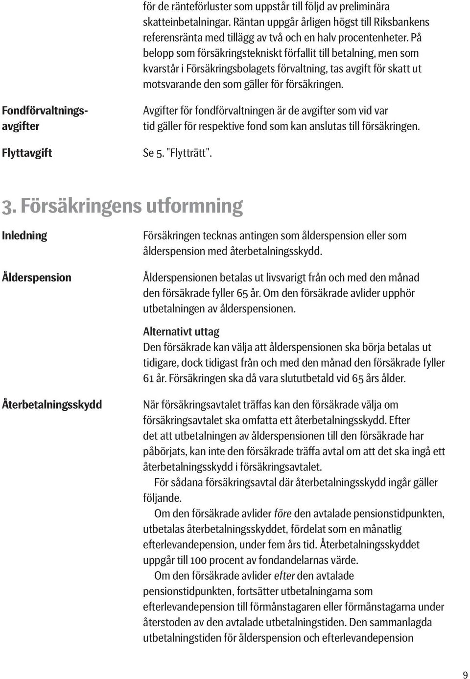 Fondförvaltningsavgifter Flyttavgift Avgifter för fondförvaltningen är de avgifter som vid var tid gäller för respektive fond som kan anslutas till försäkringen. Se 5. "Flytträtt". 3.