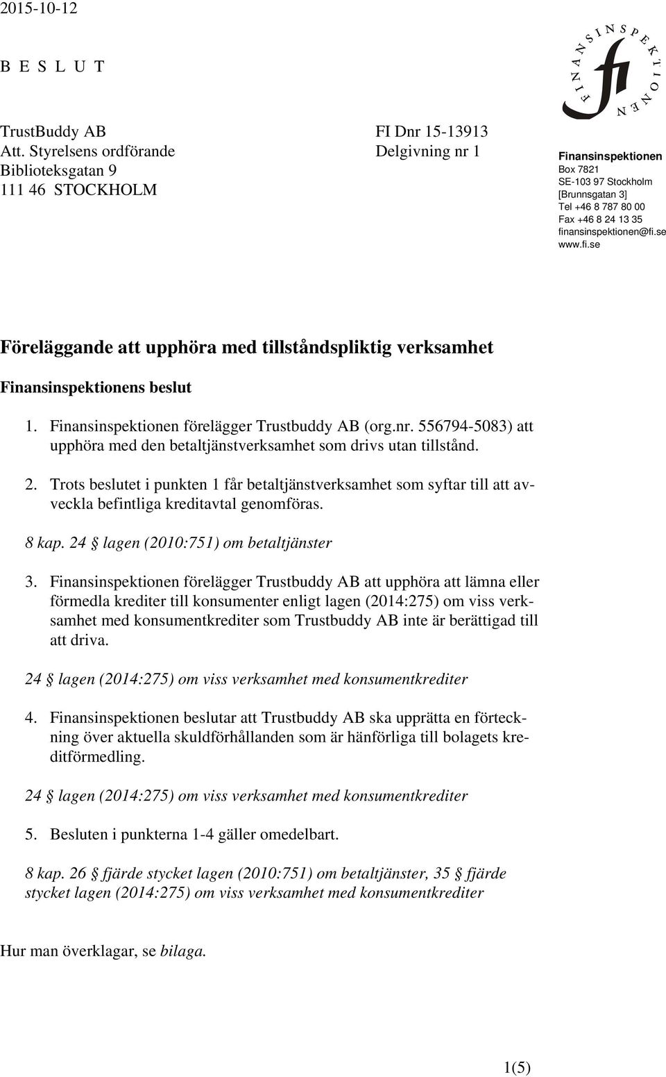 se www.fi.se Föreläggande att upphöra med tillståndspliktig verksamhet Finansinspektionens beslut 1. Finansinspektionen förelägger Trustbuddy AB (org.nr.