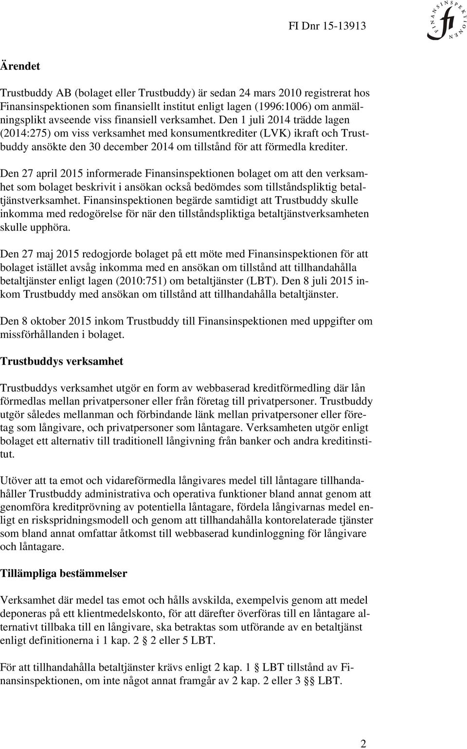 Den 27 april 2015 informerade Finansinspektionen bolaget om att den verksamhet som bolaget beskrivit i ansökan också bedömdes som tillståndspliktig betaltjänstverksamhet.