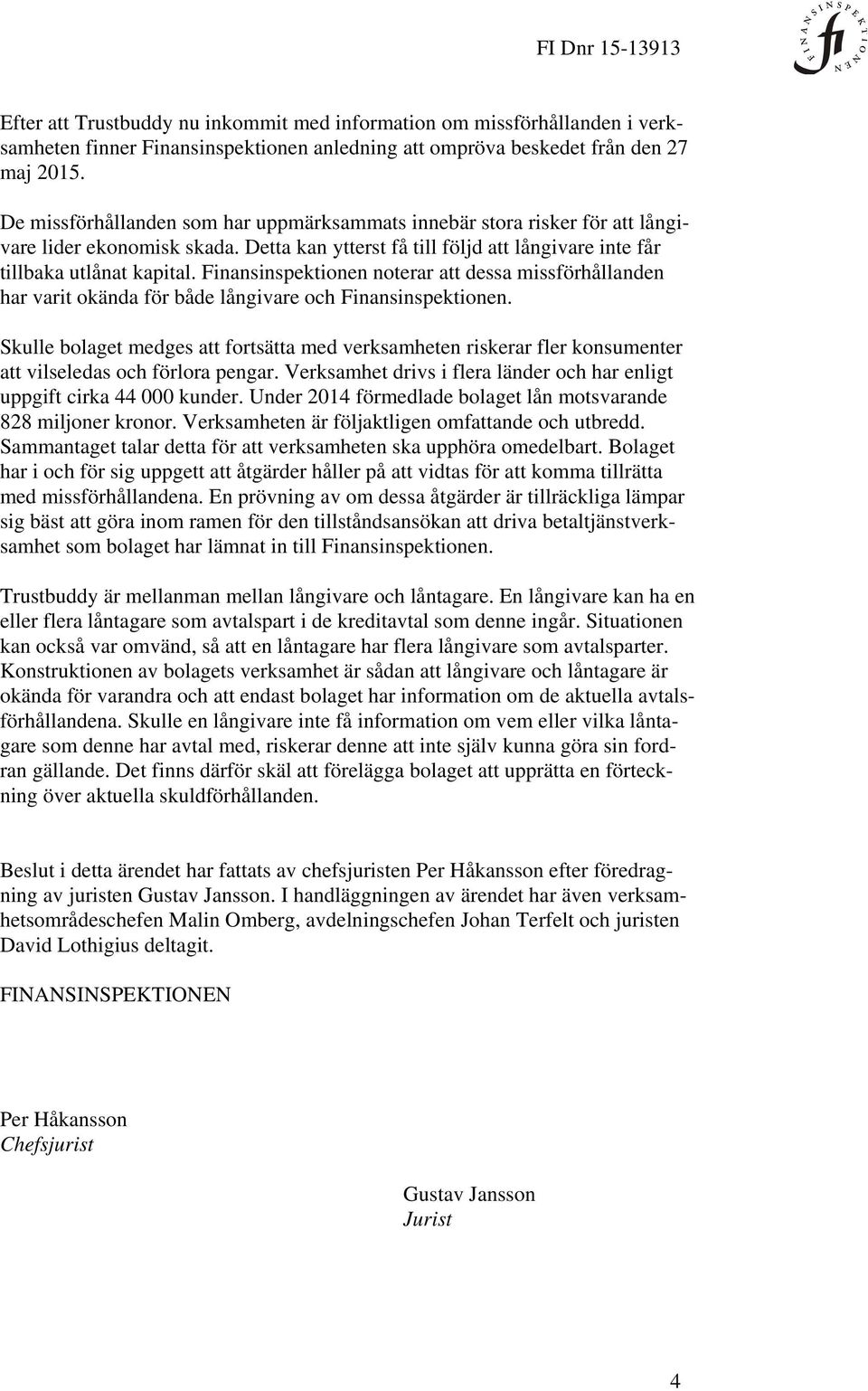 Finansinspektionen noterar att dessa missförhållanden har varit okända för både långivare och Finansinspektionen.