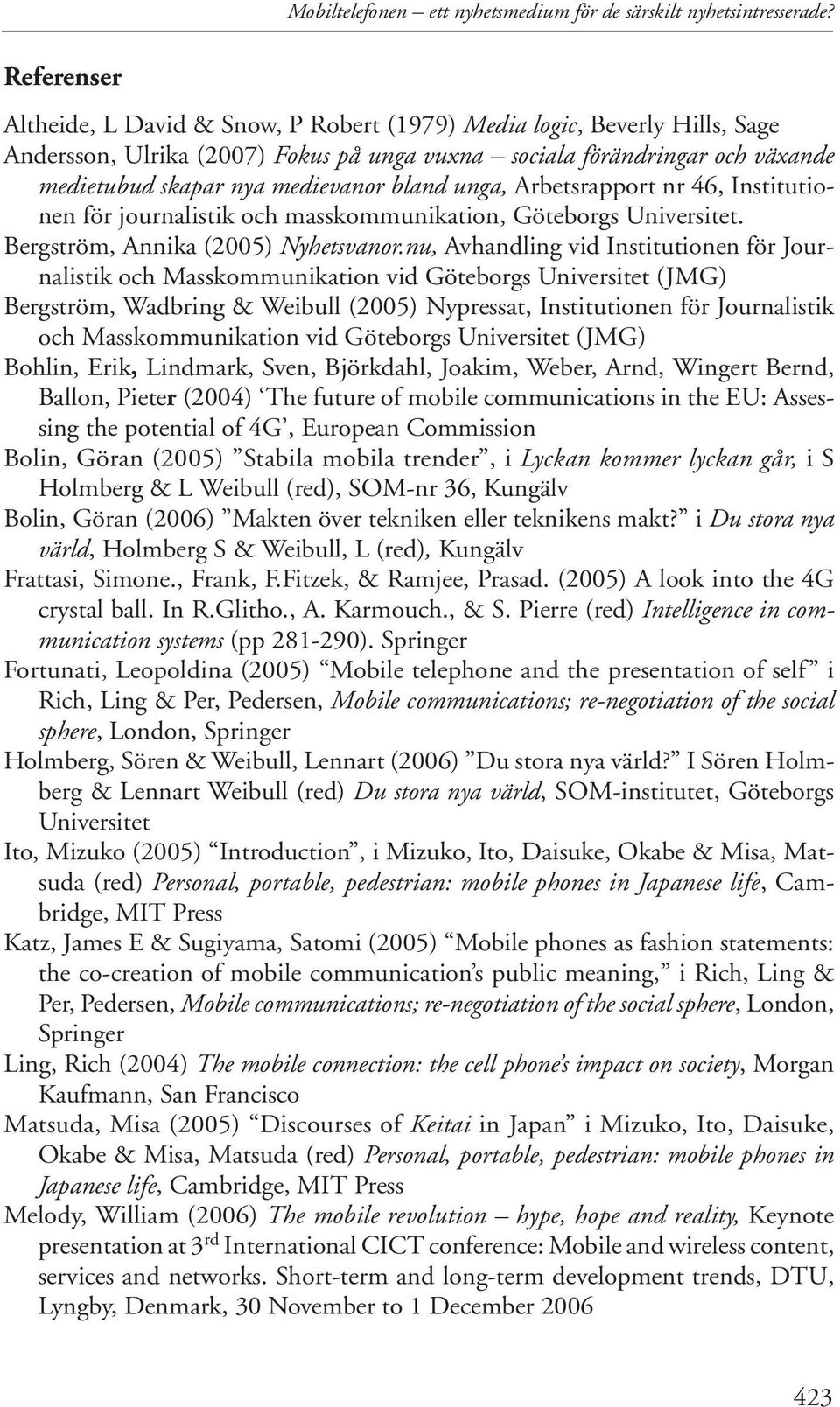 bland unga, Arbetsrapport nr 46, Institutionen för journalistik och masskommunikation, Göteborgs Universitet. Bergström, Annika (2005) Nyhetsvanor.