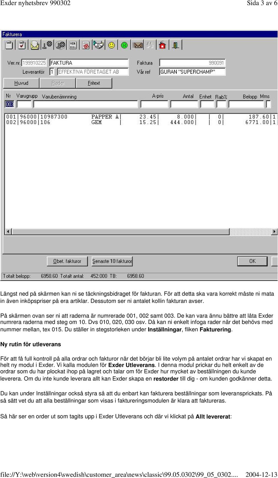 Dvs 010, 020, 030 osv. Då kan ni enkelt infoga rader när det behövs med nummer mellan, tex 015. Du ställer in stegstorleken under Inställningar, fliken Fakturering.